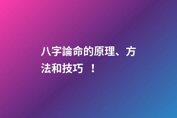 八字論命的原理、方法和技巧！